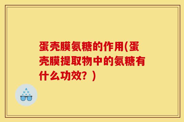 蛋壳膜氨糖的作用(蛋壳膜提取物中的氨糖有什么功效？)