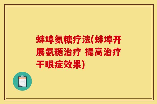 蚌埠氨糖疗法(蚌埠开展氨糖治疗 提高治疗干眼症效果)
