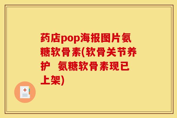药店pop海报图片氨糖软骨素(软骨关节养护  氨糖软骨素现已上架)