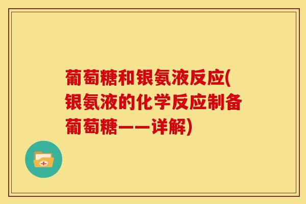 葡萄糖和银氨液反应(银氨液的化学反应制备葡萄糖——详解)
