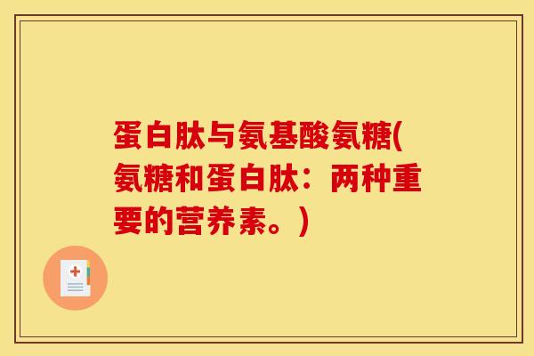 蛋白肽与氨基酸氨糖(氨糖和蛋白肽：两种重要的营养素。)