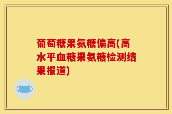 葡萄糖果氨糖偏高(高水平血糖果氨糖检测结果报道)