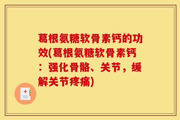 葛根氨糖软骨素钙的功效(葛根氨糖软骨素钙：强化骨骼、关节，缓解关节疼痛)