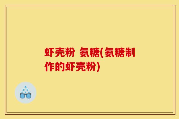 虾壳粉 氨糖(氨糖制作的虾壳粉)