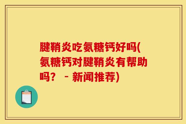 腱鞘炎吃氨糖钙好吗(氨糖钙对腱鞘炎有帮助吗？ - 新闻推荐)