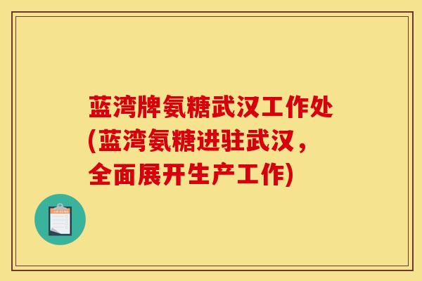蓝湾牌氨糖武汉工作处(蓝湾氨糖进驻武汉，全面展开生产工作)