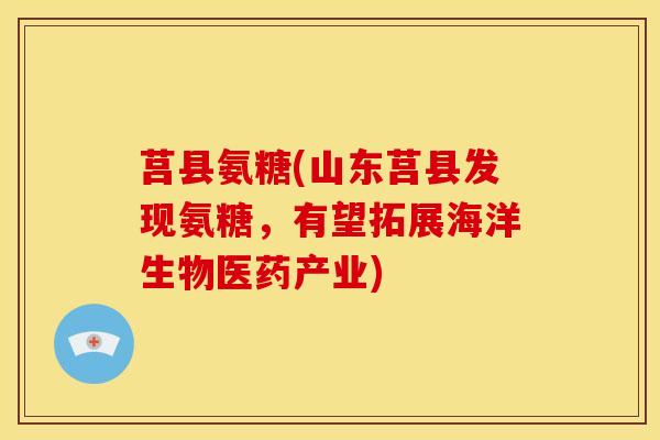 莒县氨糖(山东莒县发现氨糖，有望拓展海洋生物医药产业)