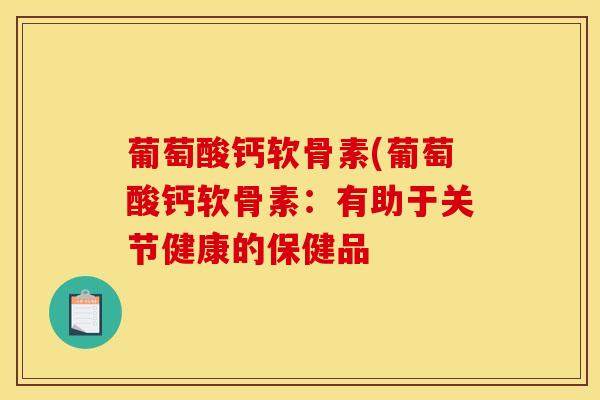 葡萄酸钙软骨素(葡萄酸钙软骨素：有助于关节健康的保健品