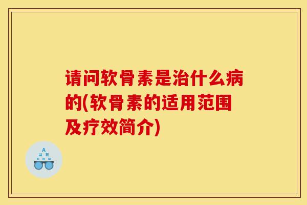 请问软骨素是治什么病的(软骨素的适用范围及疗效简介)