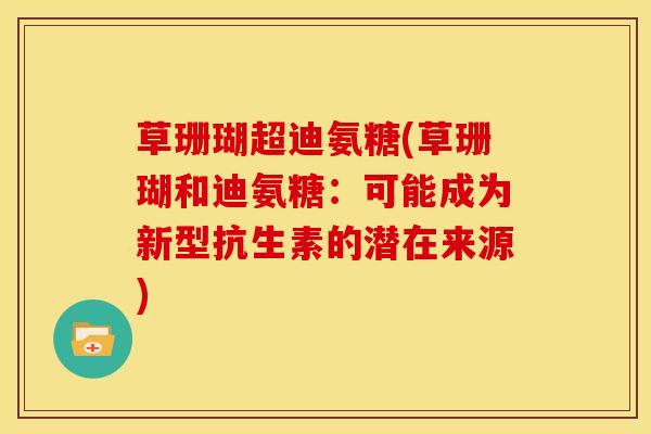 草珊瑚超迪氨糖(草珊瑚和迪氨糖：可能成为新型抗生素的潜在来源)