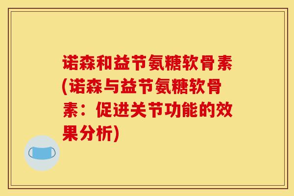 诺森和益节氨糖软骨素(诺森与益节氨糖软骨素：促进关节功能的效果分析)