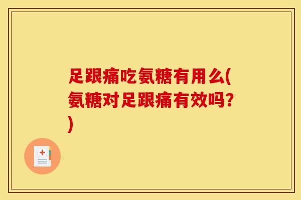 足跟痛吃氨糖有用么(氨糖对足跟痛有效吗？)