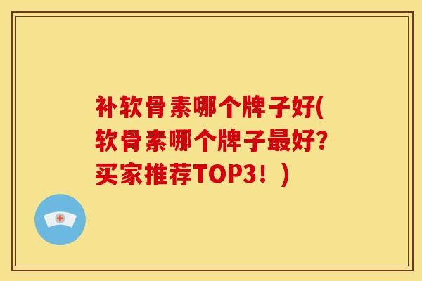 补软骨素哪个牌子好(软骨素哪个牌子最好？买家推荐TOP3！)