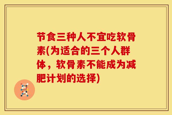 节食三种人不宜吃软骨素(为适合的三个人群体，软骨素不能成为减肥计划的选择)