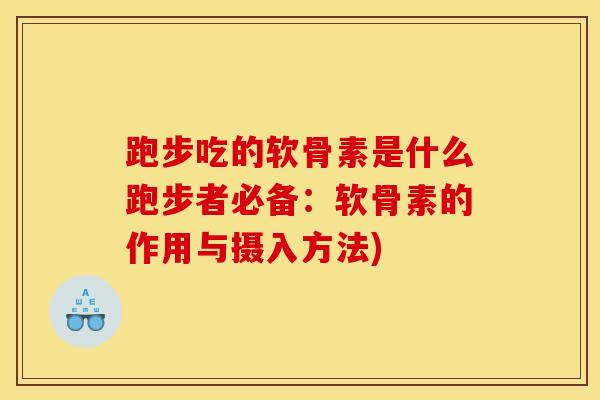 跑步吃的软骨素是什么跑步者必备：软骨素的作用与摄入方法)