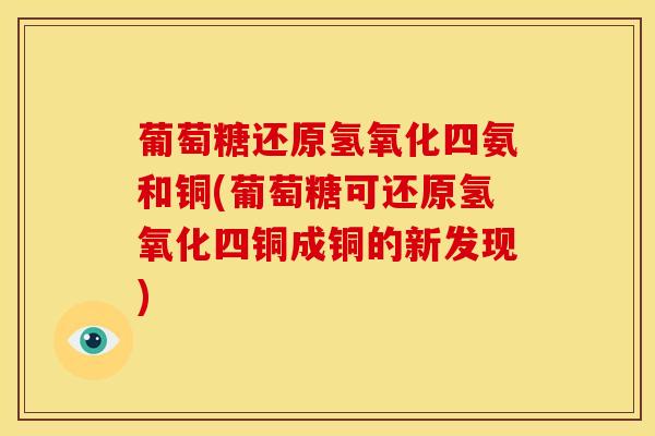 葡萄糖还原氢氧化四氨和铜(葡萄糖可还原氢氧化四铜成铜的新发现)