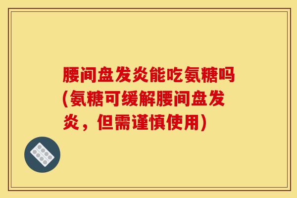 腰间盘发炎能吃氨糖吗(氨糖可缓解腰间盘发炎，但需谨慎使用)