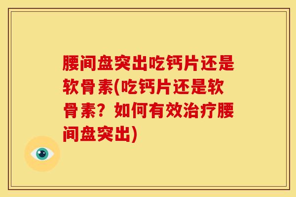 腰间盘突出吃钙片还是软骨素(吃钙片还是软骨素？如何有效治疗腰间盘突出)