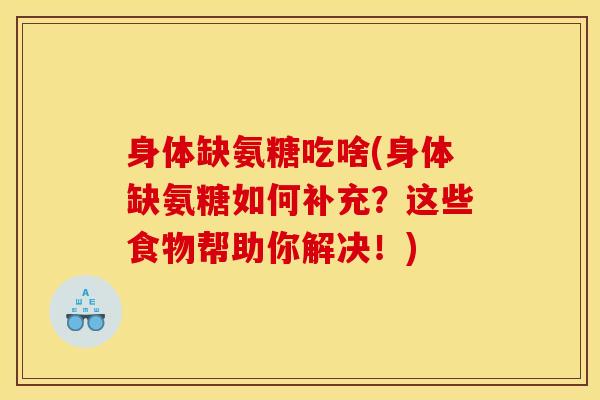 身体缺氨糖吃啥(身体缺氨糖如何补充？这些食物帮助你解决！)