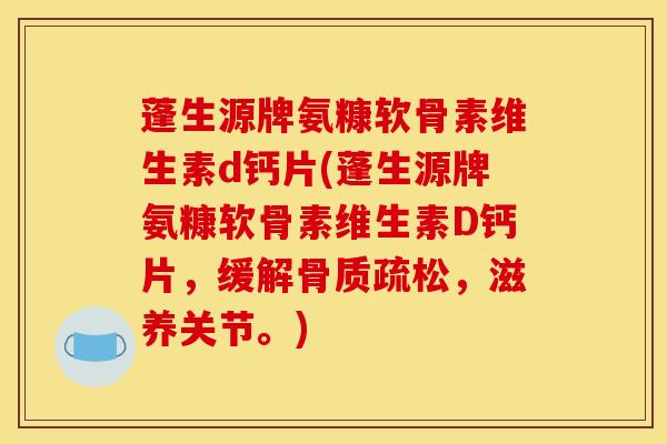 蓬生源牌氨糠软骨素维生素d钙片(蓬生源牌氨糠软骨素维生素D钙片，缓解骨质疏松，滋养关节。)