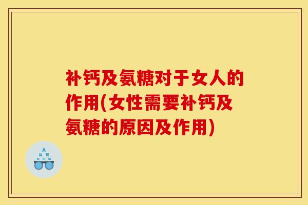 补钙及氨糖对于女人的作用(女性需要补钙及氨糖的原因及作用)