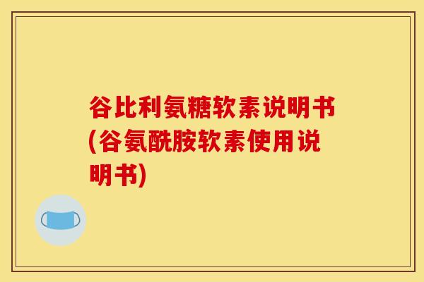 谷比利氨糖软素说明书(谷氨酰胺软素使用说明书)