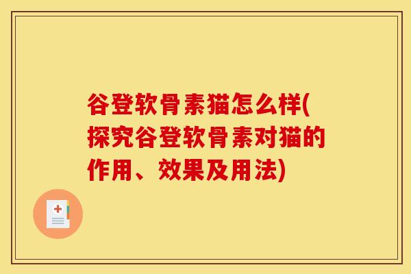 谷登软骨素猫怎么样(探究谷登软骨素对猫的作用、效果及用法)