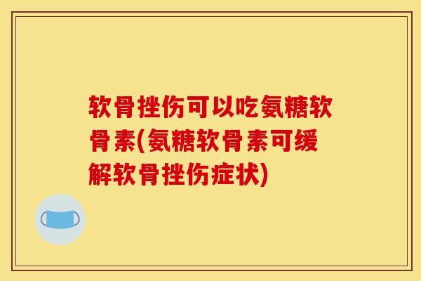 软骨挫伤可以吃氨糖软骨素(氨糖软骨素可缓解软骨挫伤症状)
