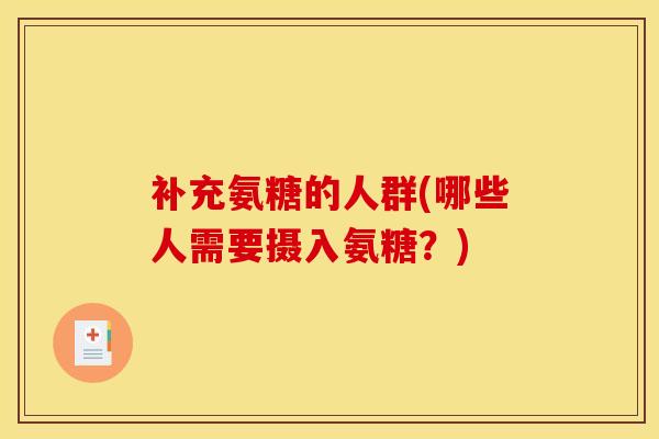 补充氨糖的人群(哪些人需要摄入氨糖？)