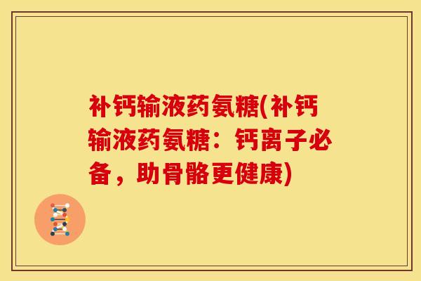 补钙输液药氨糖(补钙输液药氨糖：钙离子必备，助骨骼更健康)