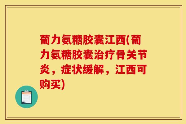 葡力氨糖胶囊江西(葡力氨糖胶囊治疗骨关节炎，症状缓解，江西可购买)