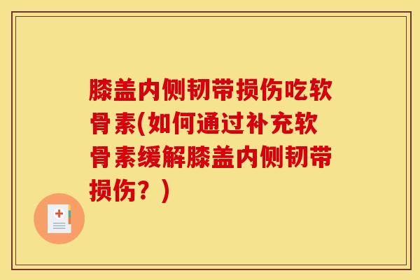 膝盖内侧韧带损伤吃软骨素(如何通过补充软骨素缓解膝盖内侧韧带损伤？)