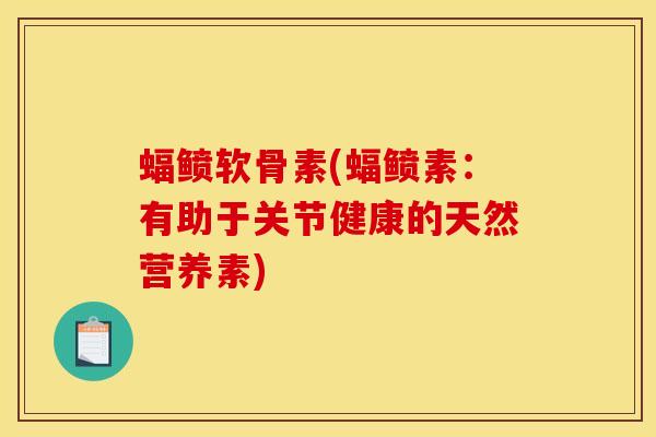 蝠鲼软骨素(蝠鲼素：有助于关节健康的天然营养素)