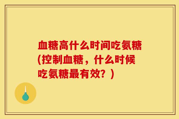 血糖高什么时间吃氨糖(控制血糖，什么时候吃氨糖最有效？)