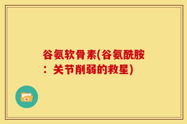 谷氨软骨素(谷氨酰胺：关节削弱的救星)