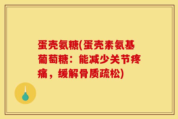 蛋壳氨糖(蛋壳素氨基葡萄糖：能减少关节疼痛，缓解骨质疏松)