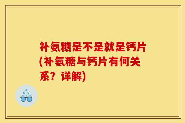 补氨糖是不是就是钙片(补氨糖与钙片有何关系？详解)