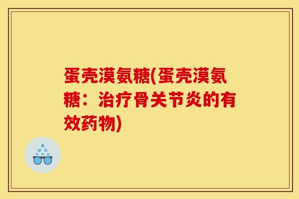 蛋壳漠氨糖(蛋壳漠氨糖：治疗骨关节炎的有效药物)