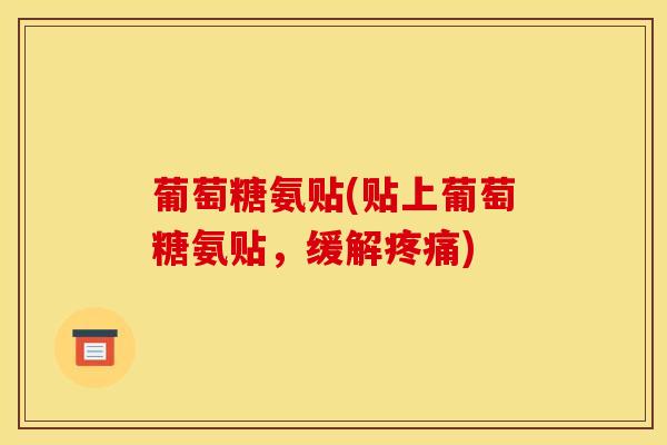 葡萄糖氨贴(贴上葡萄糖氨贴，缓解疼痛)