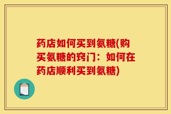 药店如何买到氨糖(购买氨糖的窍门：如何在药店顺利买到氨糖)