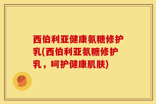 西伯利亚健康氨糖修护乳(西伯利亚氨糖修护乳，呵护健康肌肤)