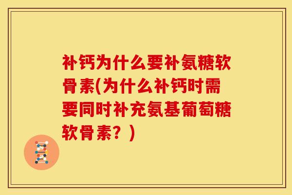 补钙为什么要补氨糖软骨素(为什么补钙时需要同时补充氨基葡萄糖软骨素？)