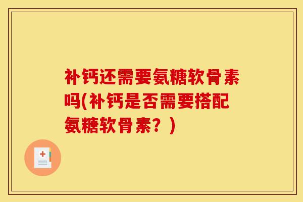 补钙还需要氨糖软骨素吗(补钙是否需要搭配氨糖软骨素？)