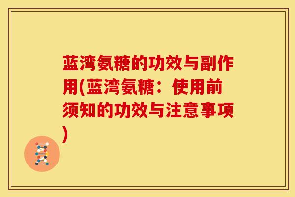蓝湾氨糖的功效与副作用(蓝湾氨糖：使用前须知的功效与注意事项)