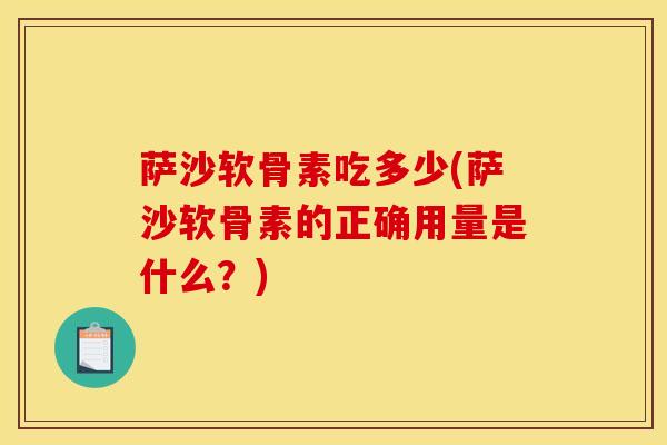 萨沙软骨素吃多少(萨沙软骨素的正确用量是什么？)