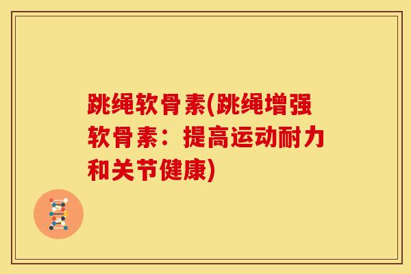 跳绳软骨素(跳绳增强软骨素：提高运动耐力和关节健康)