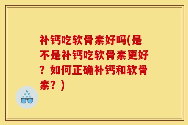 补钙吃软骨素好吗(是不是补钙吃软骨素更好？如何正确补钙和软骨素？)