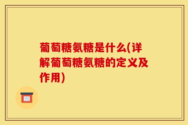 葡萄糖氨糖是什么(详解葡萄糖氨糖的定义及作用)