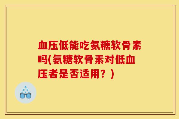 血压低能吃氨糖软骨素吗(氨糖软骨素对低血压者是否适用？)
