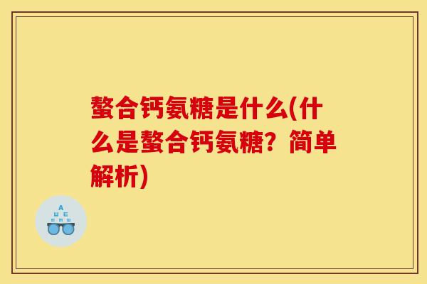 螯合钙氨糖是什么(什么是螯合钙氨糖？简单解析)